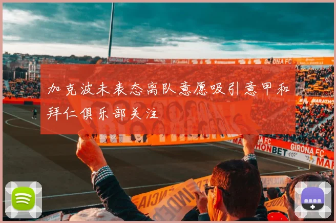 加克波未表态离队意愿吸引意甲和拜仁俱乐部关注