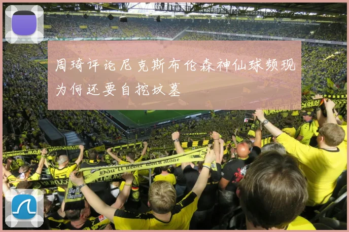 周琦评论尼克斯布伦森神仙球频现为何还要自挖坟墓