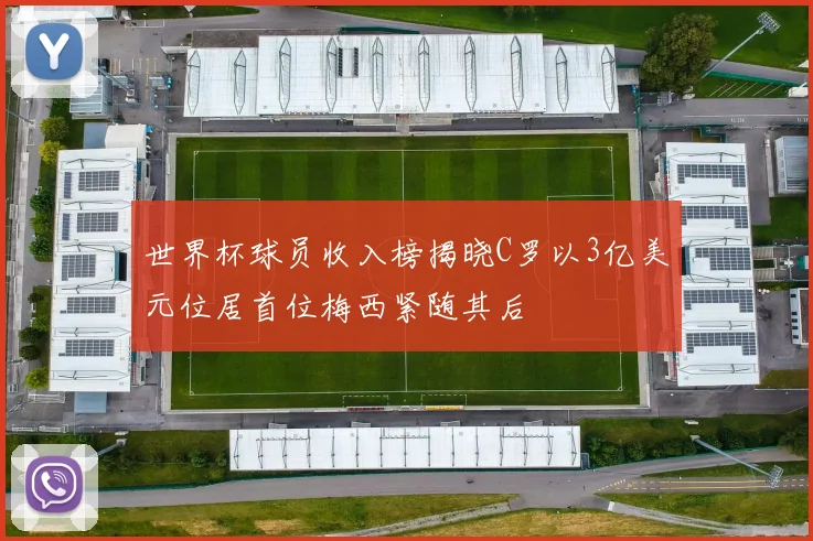 世界杯球员收入榜揭晓C罗以3亿美元位居首位梅西紧随其后