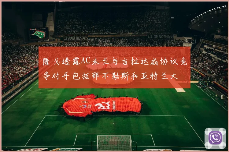 隆戈透露AC米兰与吉拉达成协议竞争对手包括那不勒斯和亚特兰大