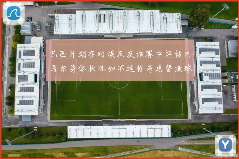 巴西计划在对埃及友谊赛中评估内马尔身体状况如不适将考虑替换球员