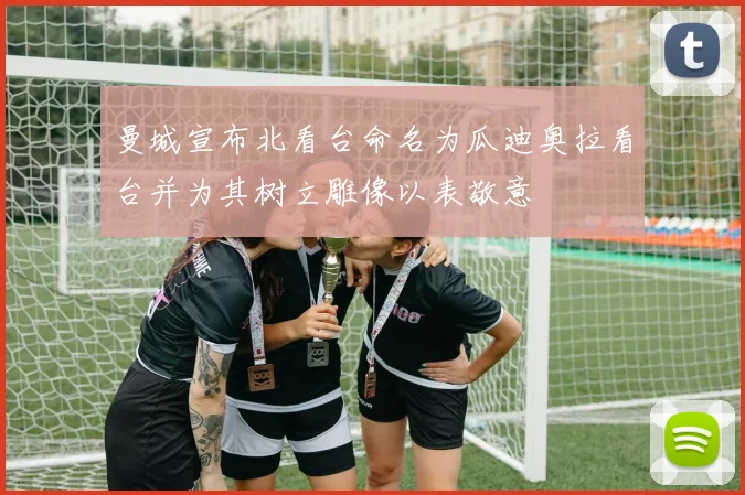 曼城宣布北看台命名为瓜迪奥拉看台并为其树立雕像以表敬意