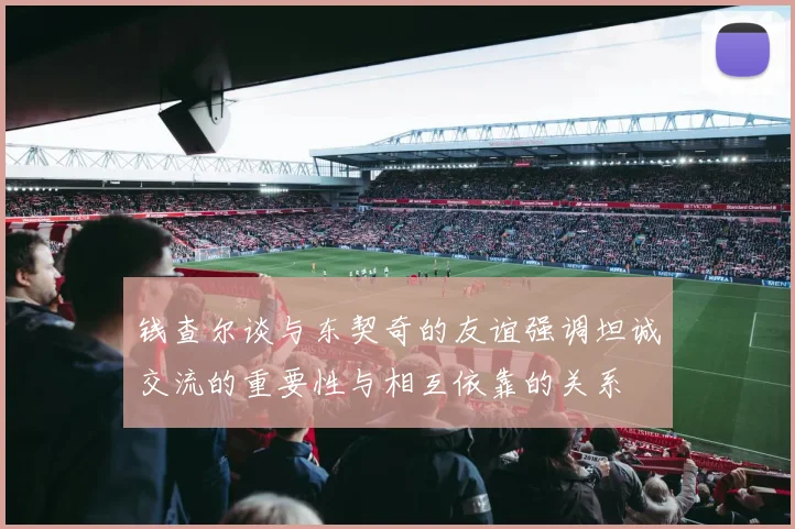 钱查尔谈与东契奇的友谊强调坦诚交流的重要性与相互依靠的关系