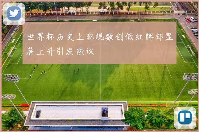 世界杯历史上犯规数创低红牌却显著上升引发热议